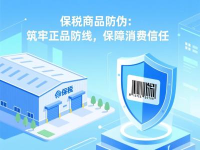 保税商品防伪：筑牢正品防线，保障消费信任