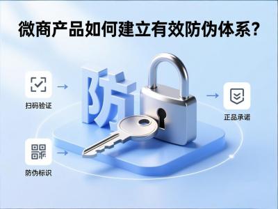 微商产品如何建立有效防伪体系？三步筑牢正品防线