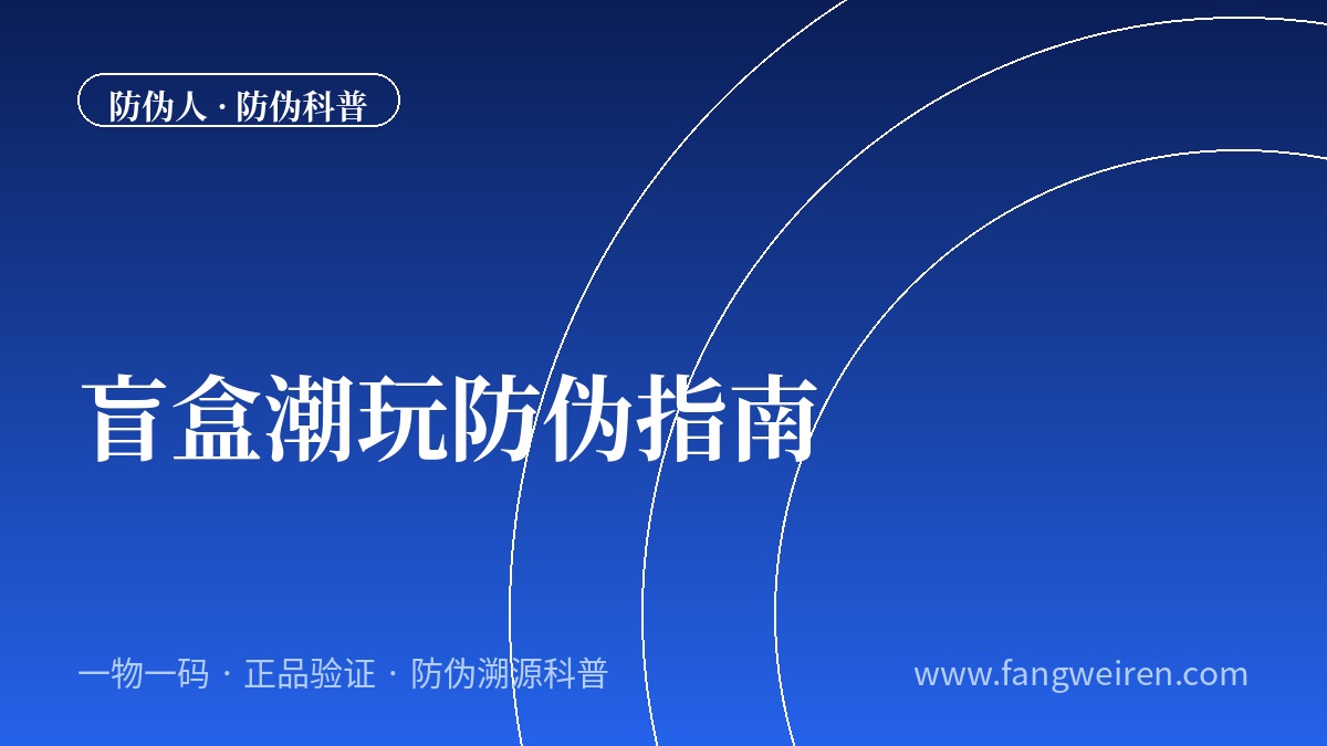 盲盒潮玩防伪指南：别让&ldquo;隐藏款&rdquo;变成&ldquo;假货款&rdquo;